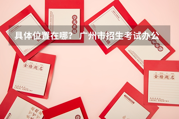 具体位置在哪？ 广州市招生考试办公室报名点在哪？ 松原职业技术学院邮编 附地址和介绍