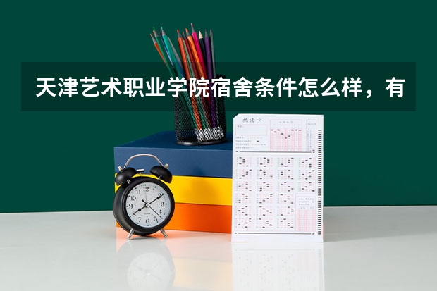天津艺术职业学院宿舍条件怎么样,有空调吗(含宿舍图片)