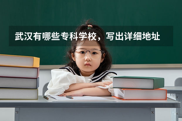 武汉有哪些专科学校，写出详细地址