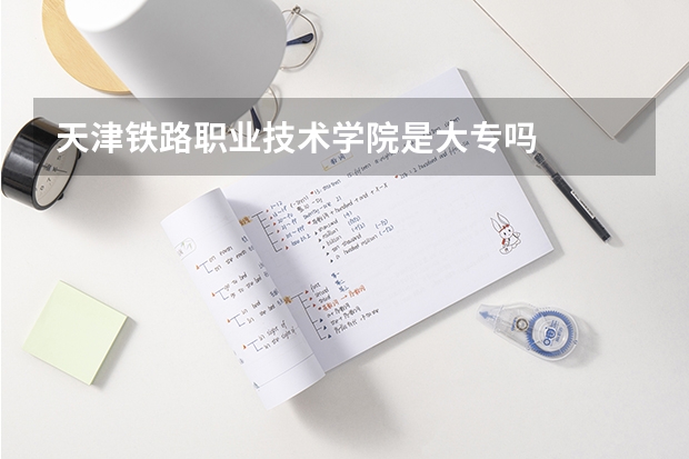天津铁路职业技术学院是大专吗