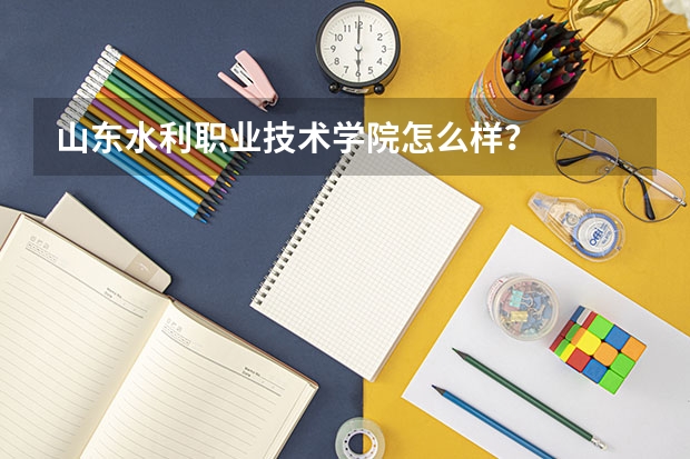 山东水利职业技术学院怎么样？