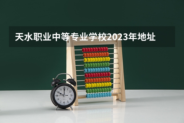 天水职业中等专业学校2023年地址在哪里