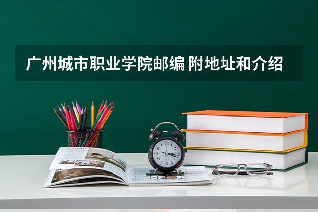 广州城市职业学院邮编 附地址和介绍（广州城建职业学院邮编 附地址和介绍）