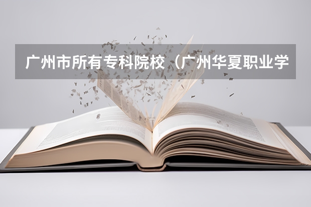 广州市所有专科院校（广州华夏职业学院网站网址）