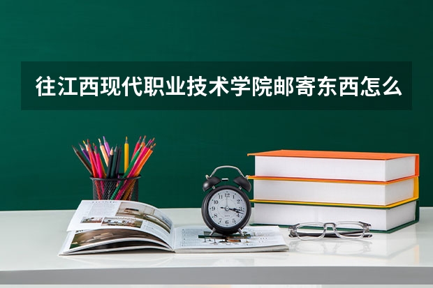 往江西现代职业技术学院邮寄东西怎么写具体地址呢