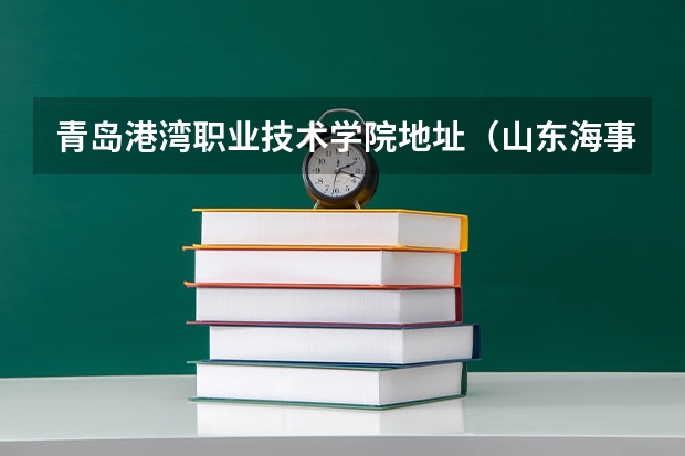 青岛港湾职业技术学院地址（山东海事职业学院在哪）
