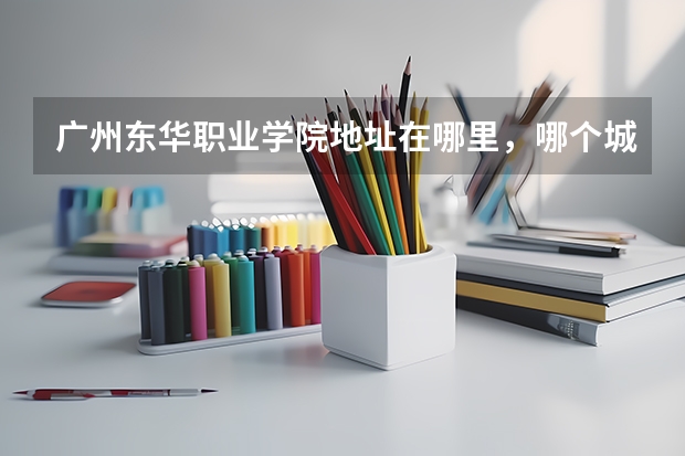 广州东华职业学院地址在哪里，哪个城市，哪个区？