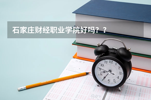 石家庄财经职业学院好吗？？
