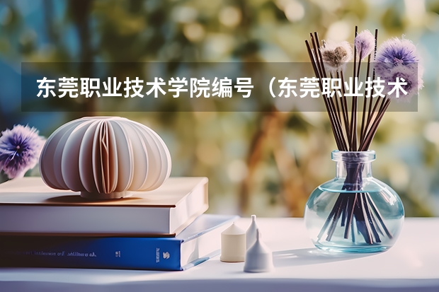 东莞职业技术学院编号（东莞职业技术学院的介绍）