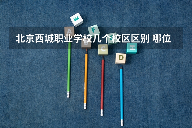 北京西城职业学校几个校区区别 哪位知道北京西城职业大学  地址？？ 山西卫生健康职业学院地址
