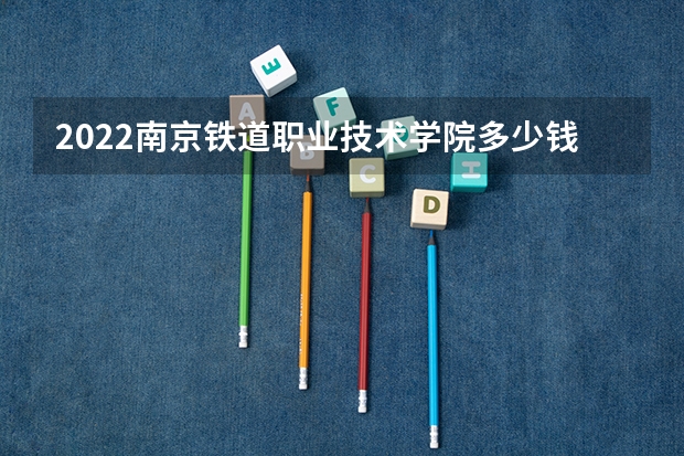 2022南京铁道职业技术学院多少钱