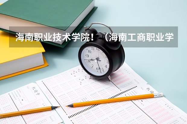 海南职业技术学院！（海南工商职业学院招生办联系电话）