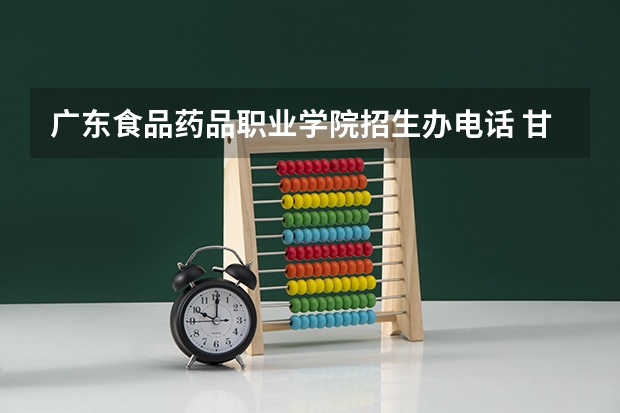 广东食品药品职业学院招生办电话 甘孜职业技术学院代码 吉安职业技术学院教务处电话 附号码及其他联系方式