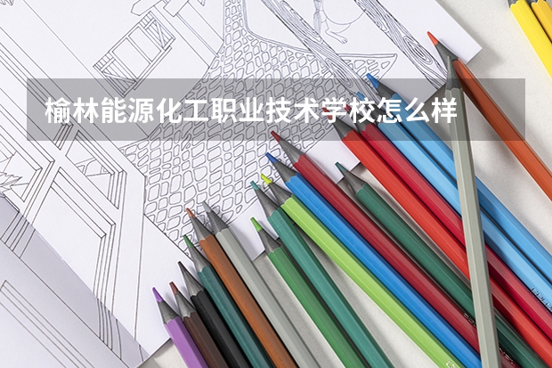 榆林能源化工职业技术学校怎么样