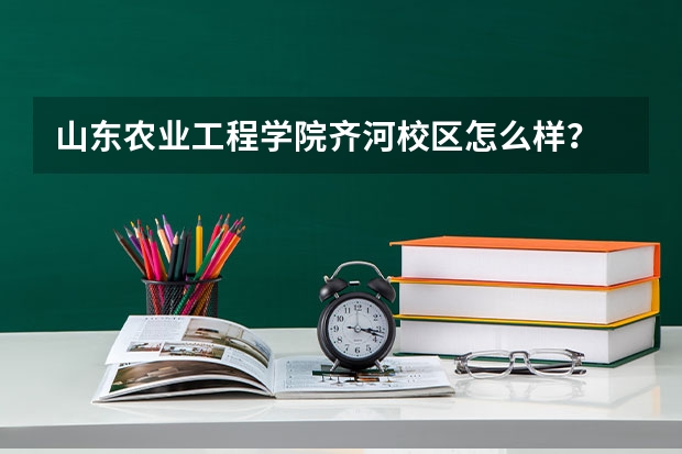 山东农业工程学院齐河校区怎么样？