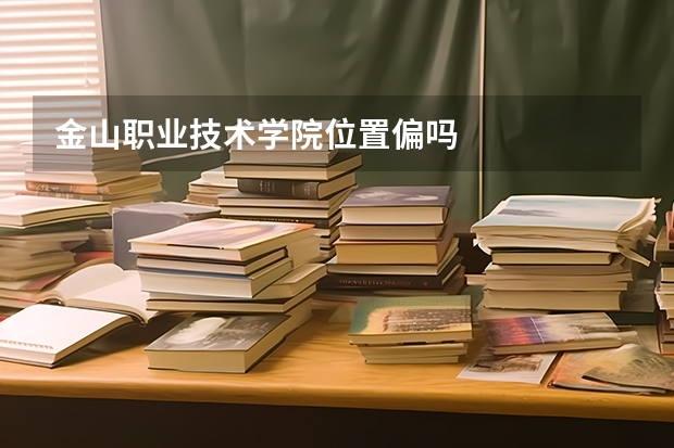 金山职业技术学院位置偏吗