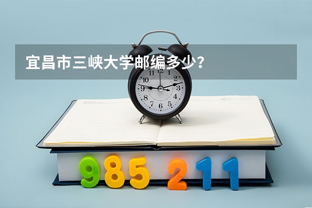 宜昌市三峡大学邮编多少？