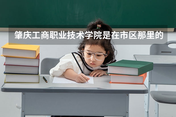 肇庆工商职业技术学院是在市区那里的吗？
