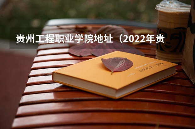 贵州工程职业学院地址（2022年贵州工程职业学院分类考试招生章程）