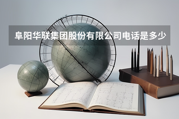 阜阳华联集团股份有限公司电话是多少？
