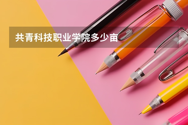 共青科技职业学院多少亩