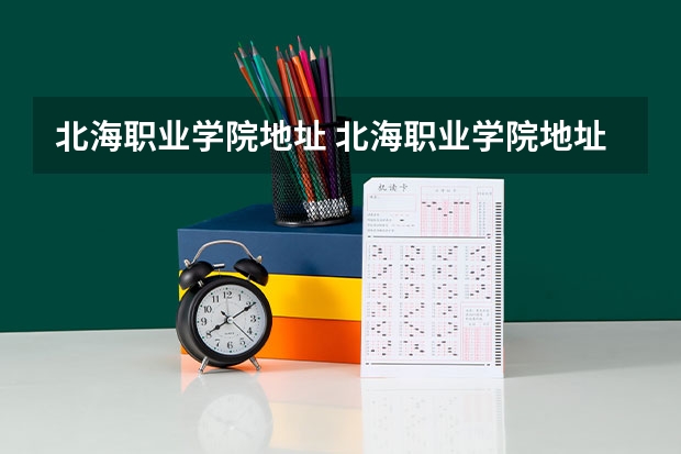 北海职业学院地址 北海职业学院地址在哪?电话网站 北海职业学院地址
