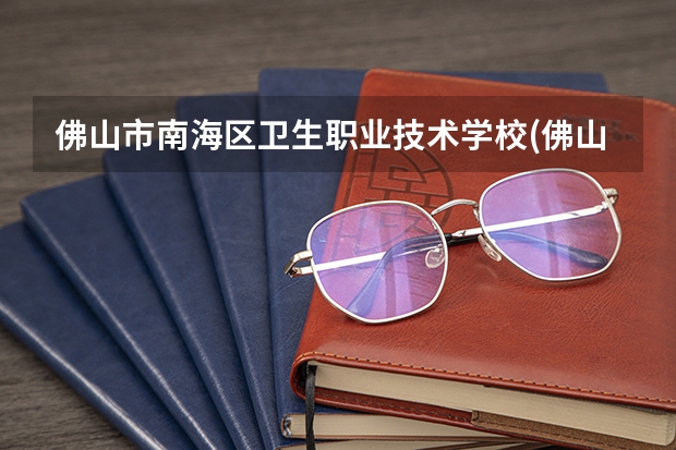 佛山市南海区卫生职业技术学校(佛山市南海区第二职业技术学校)怎么样？