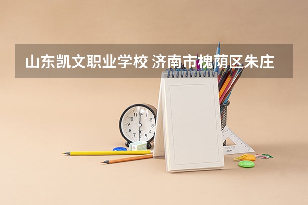 山东凯文职业学校 济南市槐荫区朱庄到章丘凯文科技职业学院的公交路线 济南大学城位置在那里？