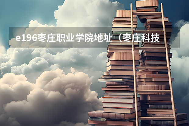 e196枣庄职业学院地址（枣庄科技职业学院邮编）