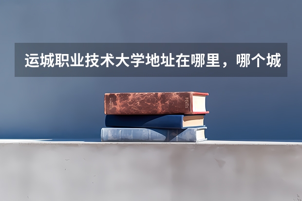 运城职业技术大学地址在哪里，哪个城市，哪个区？