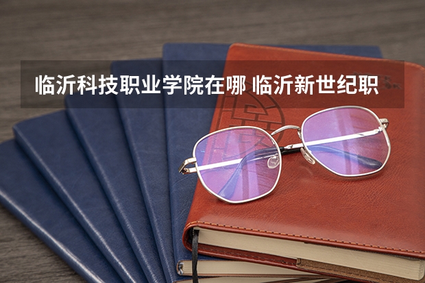 临沂科技职业学院在哪 临沂新世纪职业中专学校地址