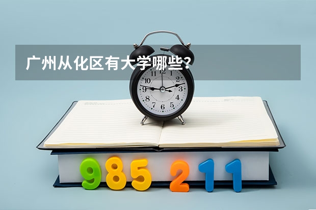 广州从化区有大学哪些？