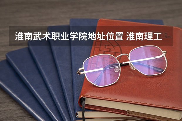 淮南武术职业学院地址位置 淮南理工技师学院地址