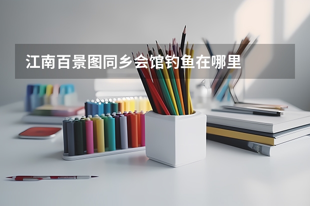 江南百景图同乡会馆钓鱼在哪里