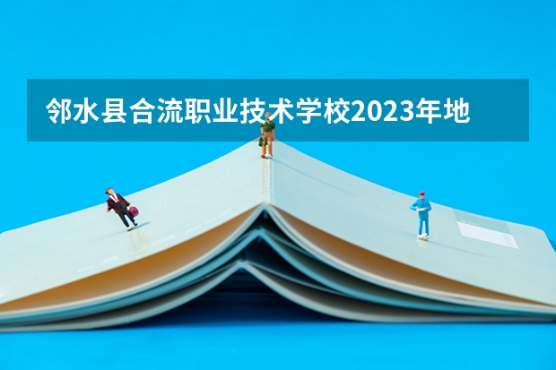 邻水县合流职业技术学校2023年地址在哪里