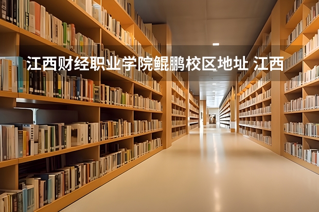 江西财经职业学院鲲鹏校区地址 江西财经职业学院网站网址