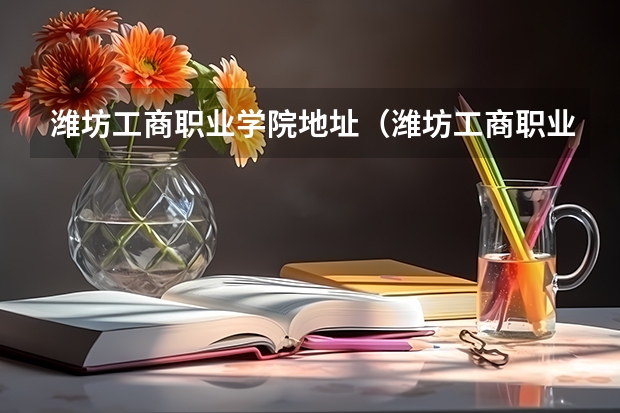潍坊工商职业学院地址（潍坊工商职业学院 （诸城的））