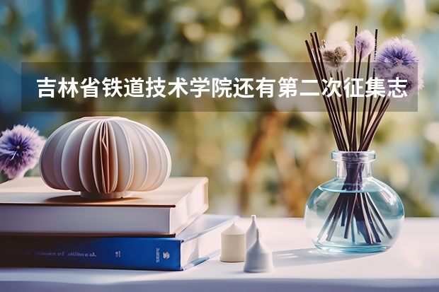吉林省铁道技术学院还有第二次征集志愿吗