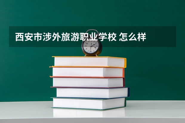 西安市涉外旅游职业学校 怎么样