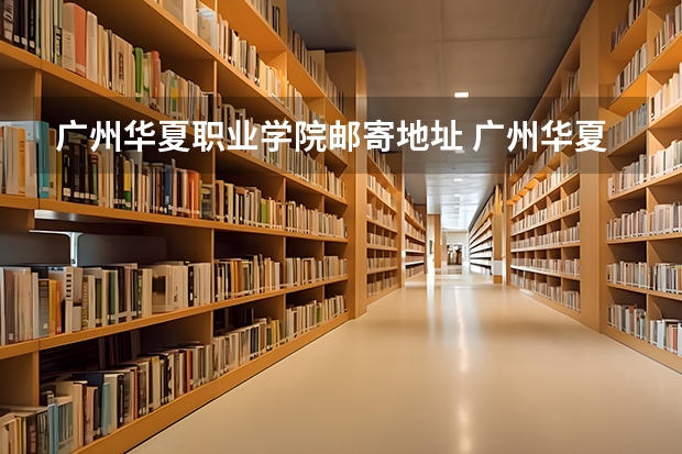 广州华夏职业学院邮寄地址 广州华夏职业学院招生电话
