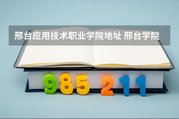 邢台应用技术职业学院地址 邢台学院地址