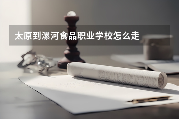 太原到漯河食品职业学校怎么走