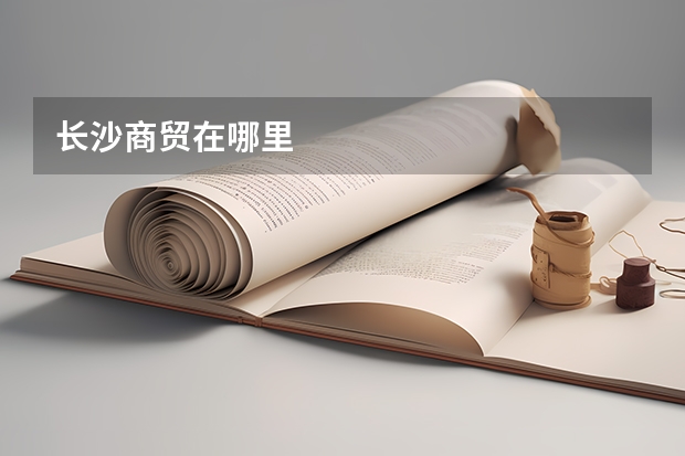 长沙商贸在哪里
