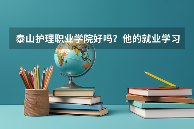 泰山护理职业学院好吗？他的就业学习宿舍