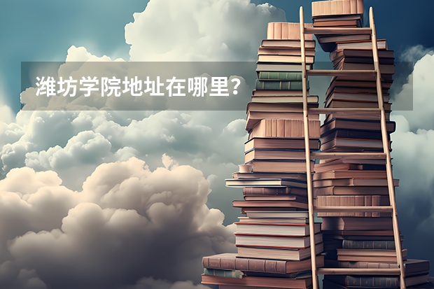 潍坊学院地址在哪里？