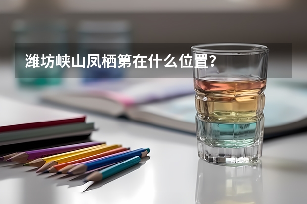 潍坊峡山凤栖第在什么位置？