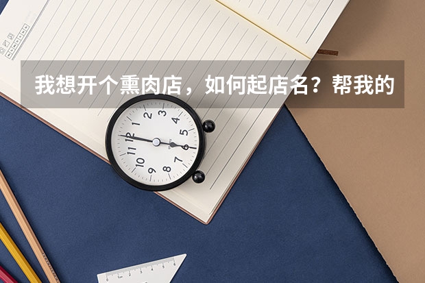我想开个熏肉店，如何起店名？帮我的，请你吃肉！！！