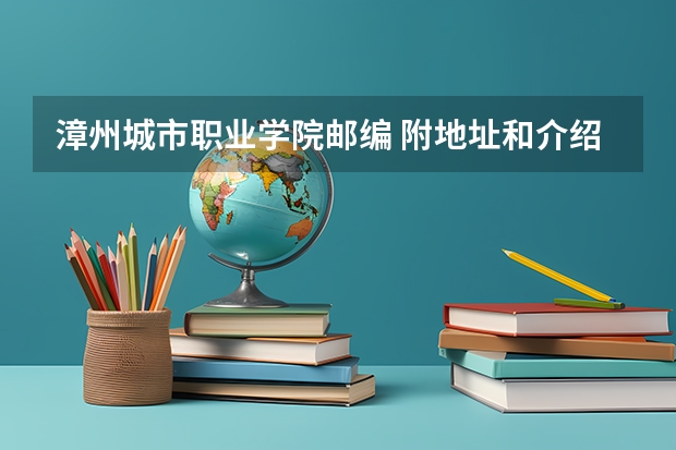 漳州城市职业学院邮编 附地址和介绍（福州职业技术学院邮编 附地址和介绍）