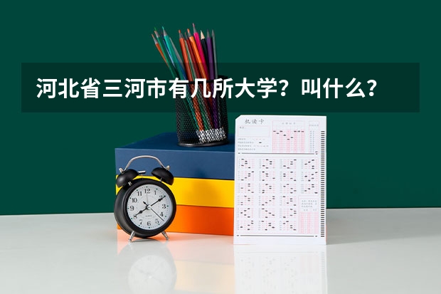 河北省三河市有几所大学？叫什么？