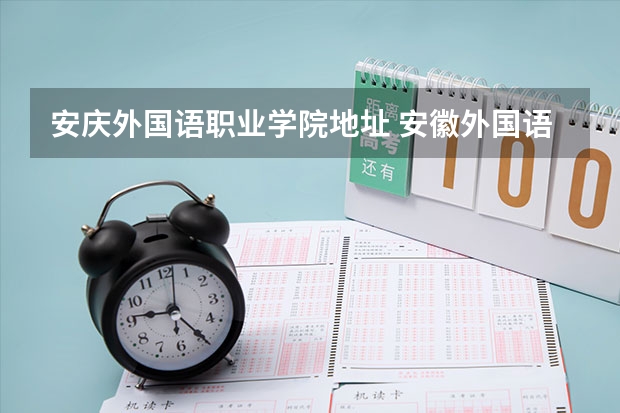 安庆外国语职业学院地址 安徽外国语学院邮编